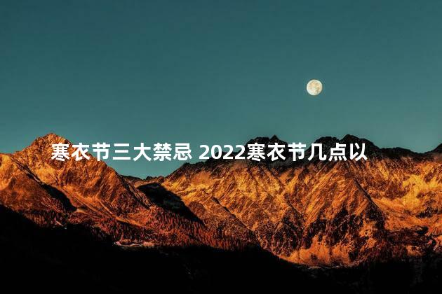 寒衣节三大禁忌 2022寒衣节几点以后不能走夜路